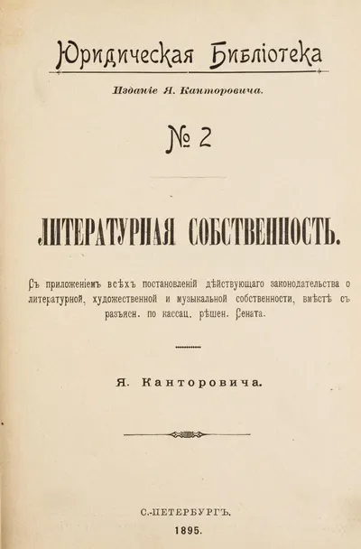 Канторович Я. Литературная собственность: С прил. всех постановлений действующего законодательства о лит., художеств. и муз. собственности, вместе с разъясн. по кассац. решен. Сената.