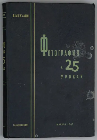 Микулин В. Фотография в 25 уроках. Практическое руководство (М., 1949).